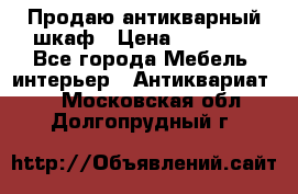 Продаю антикварный шкаф › Цена ­ 35 000 - Все города Мебель, интерьер » Антиквариат   . Московская обл.,Долгопрудный г.